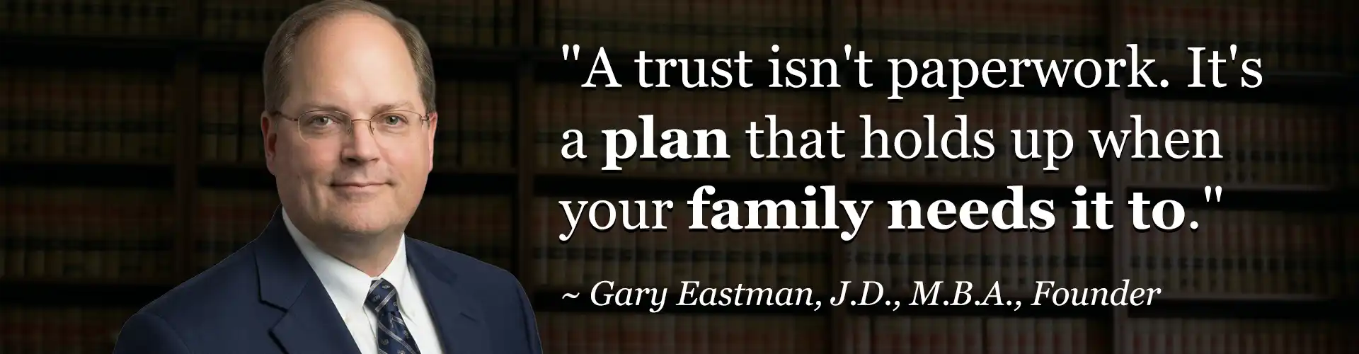 Gary Eastman, Trust Attorney at The Eastman Law Firm in Leawood, Kansas, with the quote "A trust isn't paperwork. It's a plan that holds up when your family needs it to."